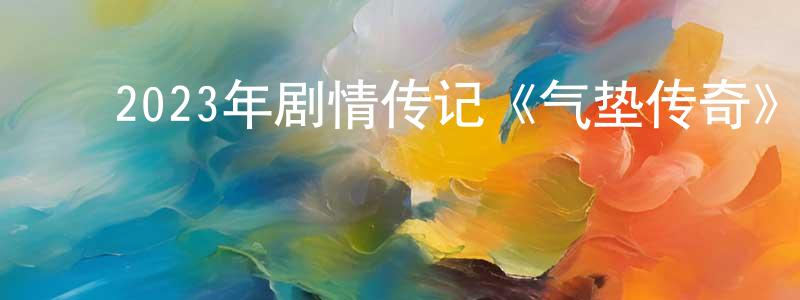 陈汝孝的动漫综艺大全,2023年剧情传记《气垫传奇》BD中英双字迅雷下载_电影天堂